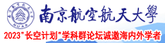 aaa女生草逼免费视频南京航空航天大学2023“长空计划”学科群论坛诚邀海内外学者